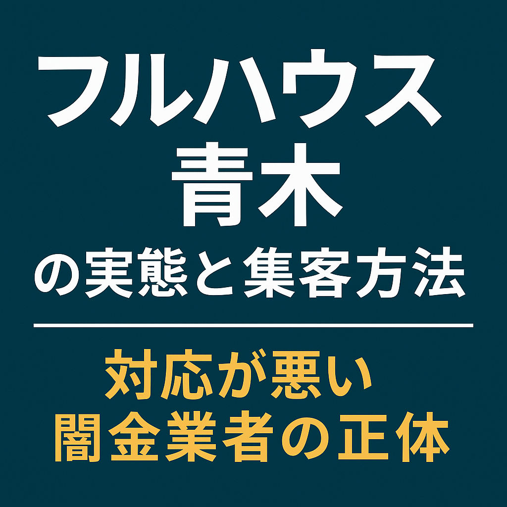【徹底検証】フルハウス青木の実態と集客方法|対応が悪い闇金業者の正体とは